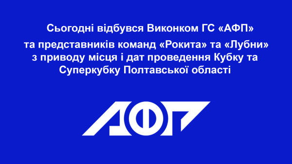 ГС «АФП» та представників команд «Рокита» та «Лубни» з приводу місця і дат проведення Кубку та Суперкубку Полтавської області